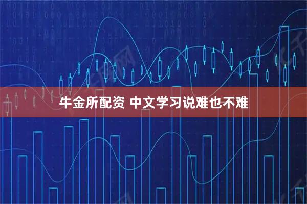 牛金所配资 中文学习说难也不难
