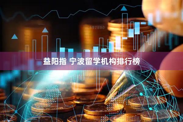 益阳指 宁波留学机构排行榜