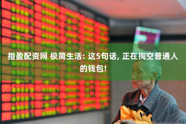 指盈配资网 极简生活: 这5句话, 正在掏空普通人的钱包!