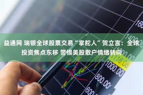 益通网 瑞银全球股票交易“掌舵人”贺立言：全球投资焦点东移 警惕美股散户情绪转向