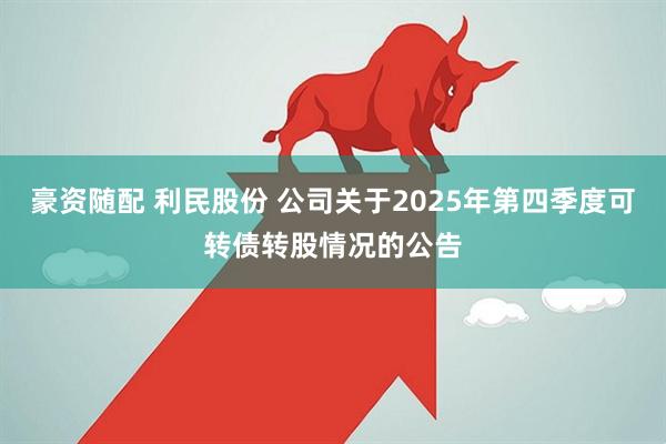 豪资随配 利民股份 公司关于2025年第四季度可转债转股情况的公告