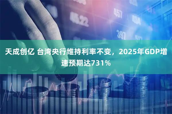 天成创亿 台湾央行维持利率不变，2025年GDP增速预期达731%