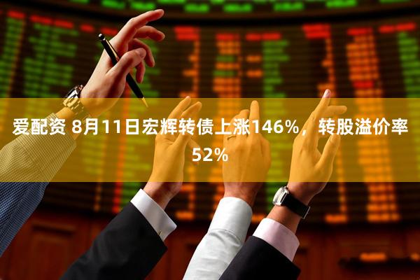 爱配资 8月11日宏辉转债上涨146%，转股溢价率52%