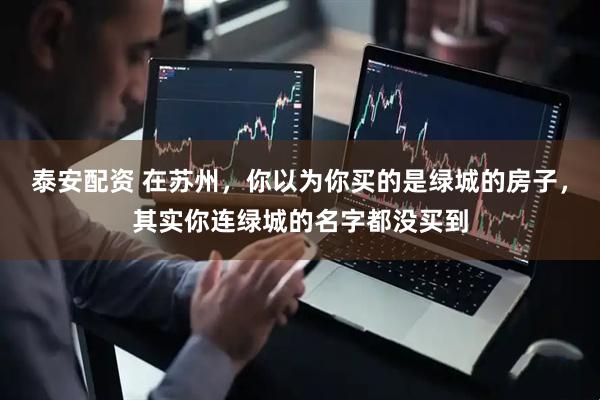 泰安配资 在苏州，你以为你买的是绿城的房子，其实你连绿城的名字都没买到